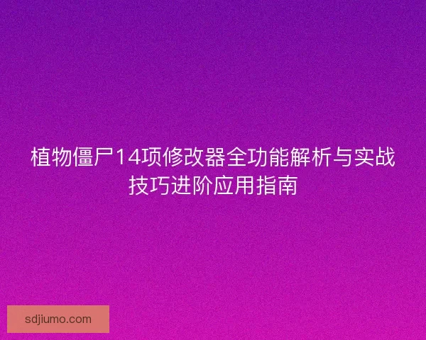植物僵尸14项修改器全功能解析与实战技巧进阶应用指南